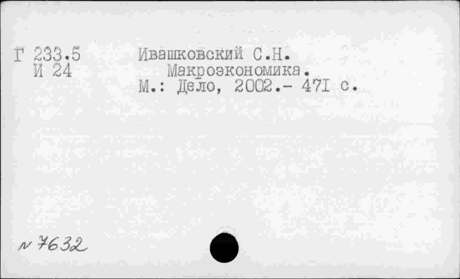 ﻿Г 233.5 Ивашковский С.Н.
И 24	Макроэкономика.
М.: Дело, 2002.- 471 с.
Л/